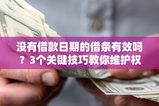 武汉没有借款日期的借条有效吗？3个关键技巧教你维护权益