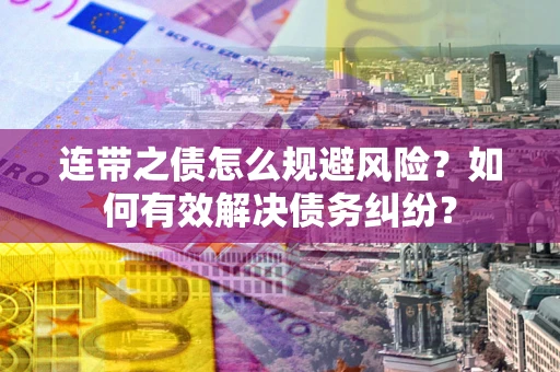 武汉连带之债怎么规避风险？如何有效解决债务纠纷？