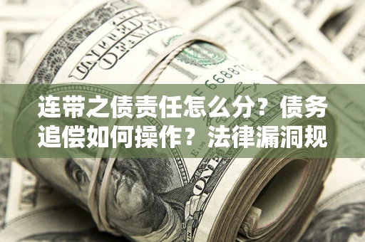 武汉连带之债责任怎么分？债务追偿如何操作？法律漏洞规避指南