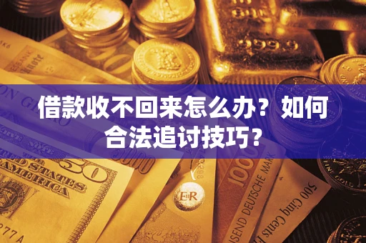 武汉借款收不回来怎么办？如何合法追讨技巧？