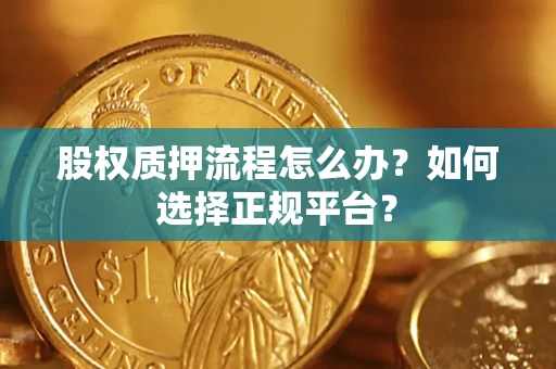 武汉股权质押流程怎么办？如何选择正规平台？
