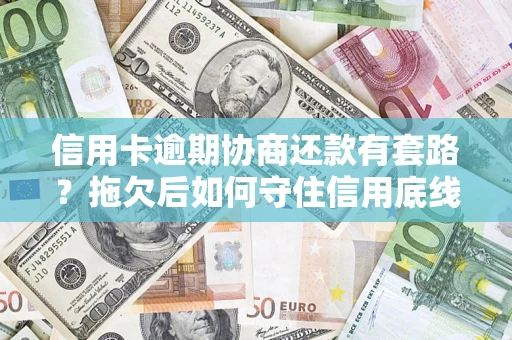 武汉信用卡逾期协商还款有套路？拖欠后如何守住信用底线？