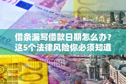 武汉借条漏写借款日期怎么办？这5个法律风险你必须知道