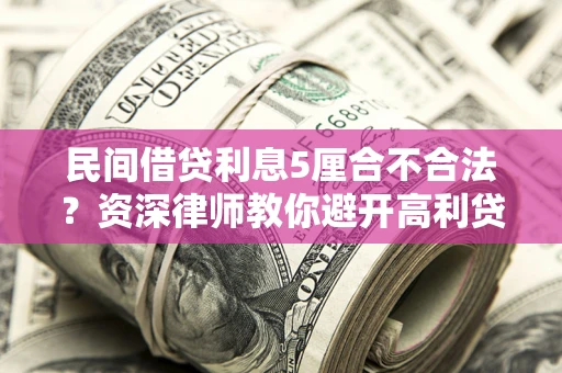 武汉民间借贷利息5厘合不合法？资深律师教你避开高利贷陷阱