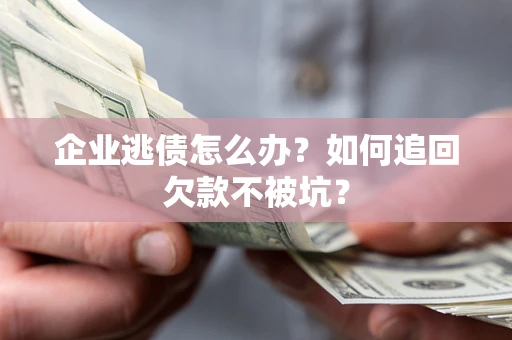 武汉企业逃债怎么办？如何追回欠款不被坑？