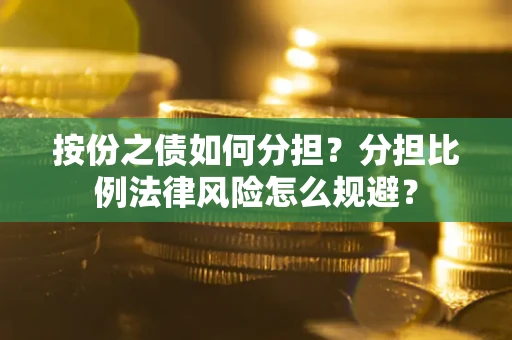 武汉按份之债如何分担？分担比例法律风险怎么规避？