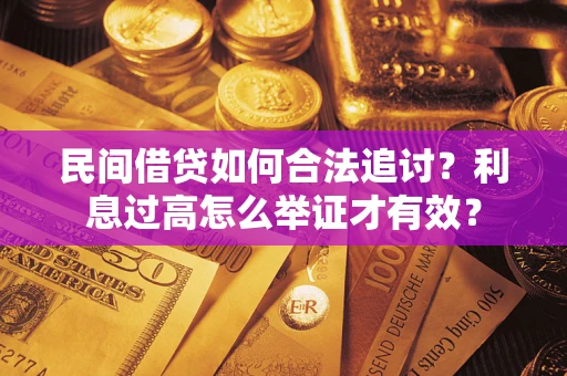武汉民间借贷如何合法追讨？利息过高怎么举证才有效？