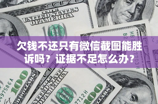武汉欠钱不还只有微信截图能胜诉吗？证据不足怎么办？