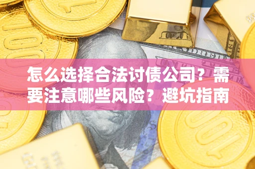 武汉怎么选择合法讨债公司？需要注意哪些风险？避坑指南来了！