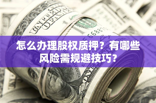 武汉怎么办理股权质押？有哪些风险需规避技巧？