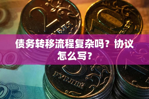 武汉债务转移流程复杂吗？协议怎么写？