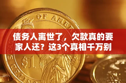武汉债务人离世了，欠款真的要家人还？这3个真相千万别弄错