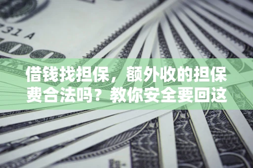 武汉借钱找担保，额外收的担保费合法吗？教你安全要回这笔钱