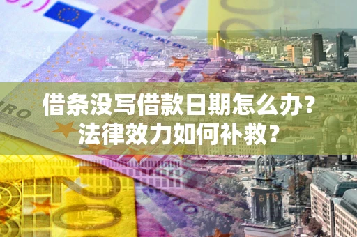 武汉借条没写借款日期怎么办?法律效力如何补救? 武汉借条没写借款日期怎么办?法律效力如何补救?