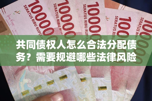 武汉共同债权人怎么合法分配债务？需要规避哪些法律风险？