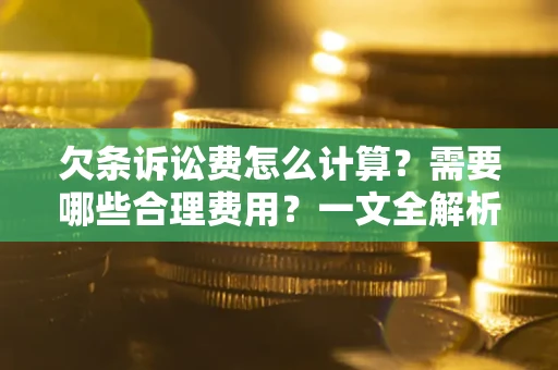 武汉欠条诉讼费怎么计算？需要哪些合理费用？一文全解析