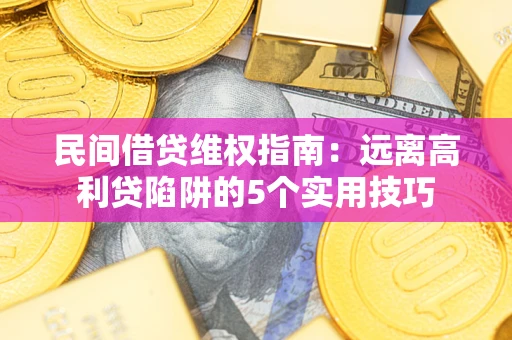 武汉民间借贷维权指南：远离高利贷陷阱的5个实用技巧