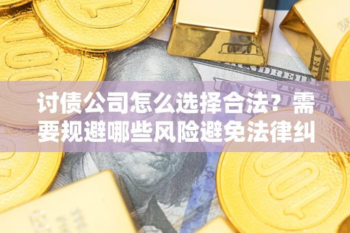 武汉讨债公司怎么选择合法?需要规避哪些风险避免法律纠纷? 武汉讨债公司怎么选择合法?需要规避哪些风险避免法律纠纷?