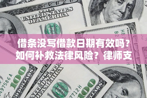 武汉借条没写借款日期有效吗？如何补救法律风险？律师支招