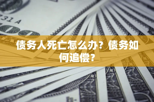 武汉债务人死亡怎么办？债务如何追偿？