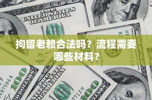 武汉拘留老赖合法吗？流程需要哪些材料？