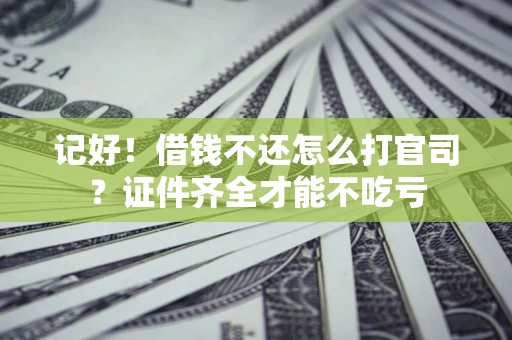 武汉记好！借钱不还怎么打官司？证件齐全才能不吃亏