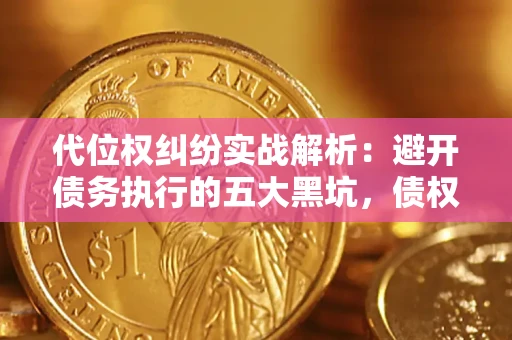 武汉代位权纠纷实战解析：避开债务执行的五大黑坑，债权人必看指南