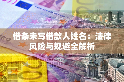 武汉借条未写借款人姓名：法律风险与规避全解析