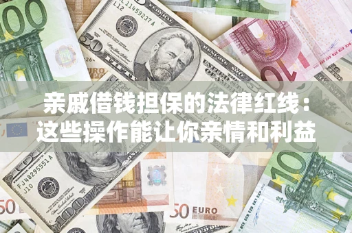 武汉亲戚借钱担保的法律红线：这些操作能让你亲情和利益两不误