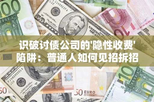 武汉识破讨债公司的'隐性收费'陷阱：普通人如何见招拆招？