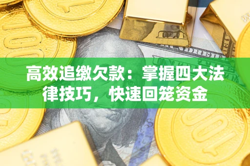 武汉高效追缴欠款：掌握四大法律技巧，快速回笼资金