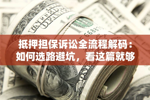 武汉抵押担保诉讼全流程解码：如何选路避坑，看这篇就够了