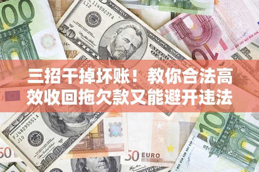 武汉三招干掉坏账！教你合法高效收回拖欠款又能避开违法雷区