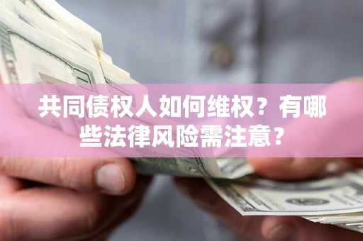 武汉共同债权人如何维权？有哪些法律风险需注意？