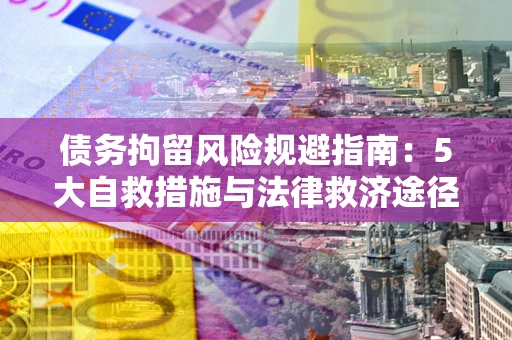 武汉债务拘留风险规避指南：5大自救措施与法律救济途径