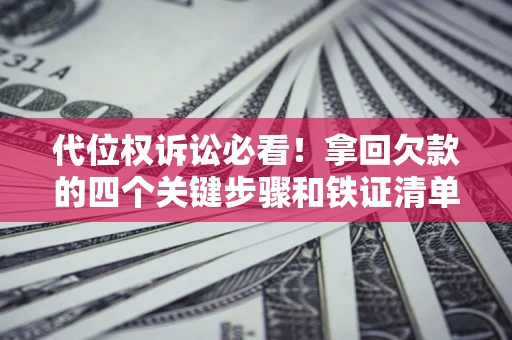 武汉代位权诉讼必看!拿回欠款的四个关键步骤和铁证清单 武汉代位权诉讼必看!拿回欠款的四个关键步骤和铁证清单