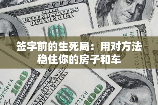 武汉签字前的生死局：用对方法稳住你的房子和车