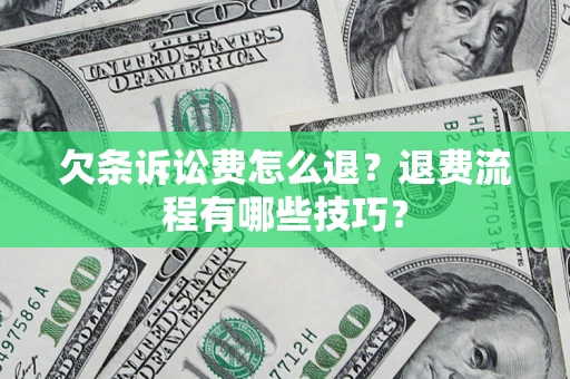 武汉欠条诉讼费怎么退？退费流程有哪些技巧？