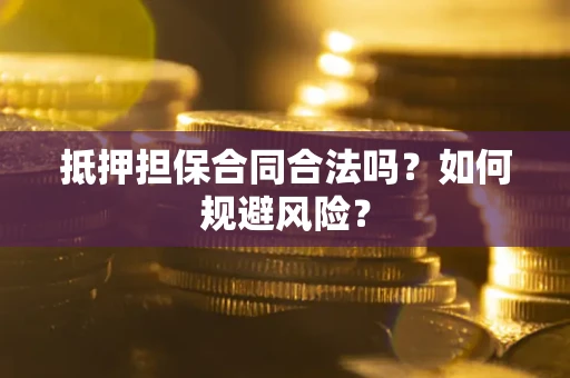 武汉抵押担保合同合法吗？如何规避风险？