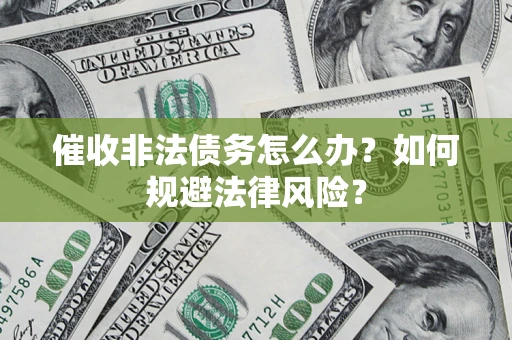 武汉催收非法债务怎么办？如何规避法律风险？