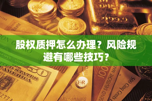 武汉股权质押怎么办理？风险规避有哪些技巧？