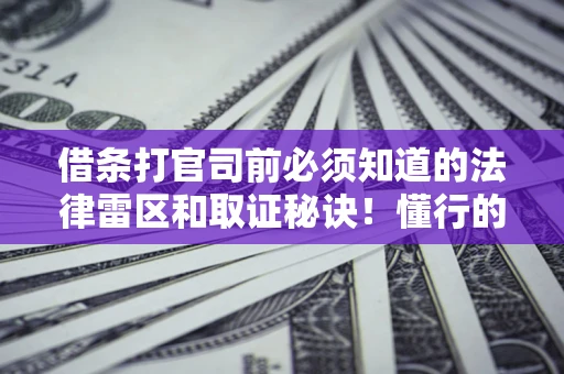 武汉借条打官司前必须知道的法律雷区和取证秘诀！懂行的人已经留好这些证据