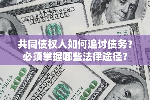 武汉共同债权人如何追讨债务？必须掌握哪些法律途径？