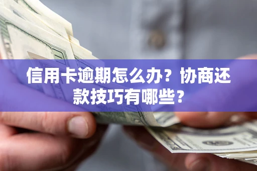 武汉信用卡逾期怎么办？协商还款技巧有哪些？