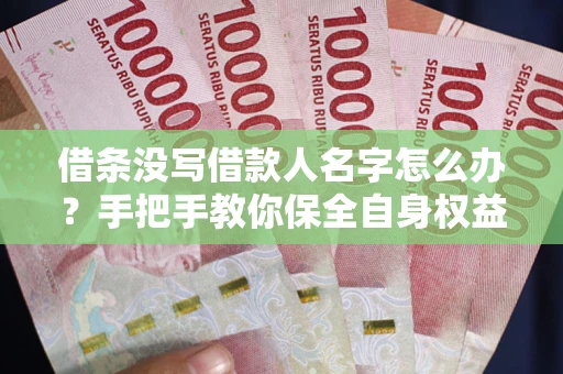武汉借条没写借款人名字怎么办？手把手教你保全自身权益