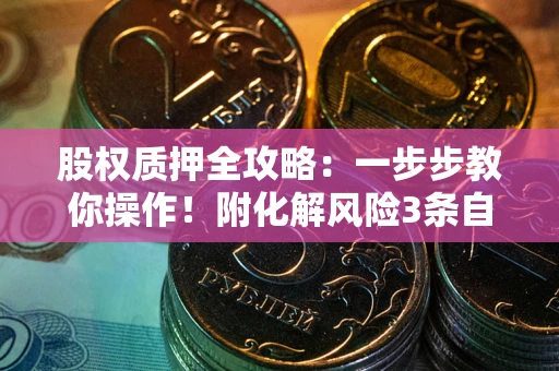 武汉股权质押全攻略：一步步教你操作！附化解风险3条自救法则