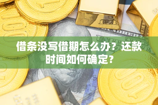 武汉借条没写借期怎么办？还款时间如何确定？