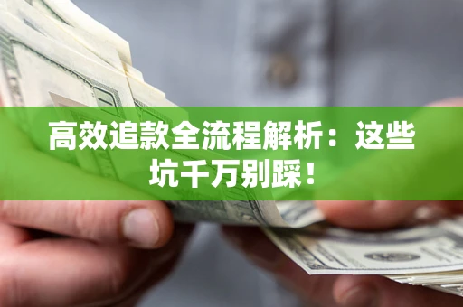 武汉高效追款全流程解析：这些坑千万别踩！
