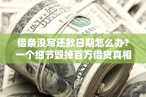 武汉借条没写还款日期怎么办？一个细节毁掉百万借贷真相