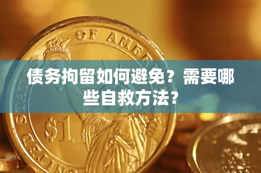 武汉债务拘留如何避免？需要哪些自救方法？